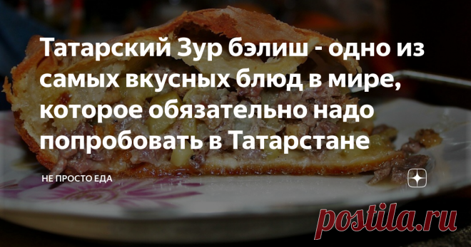 Татарский Зур бэлиш - одно из самых вкусных блюд в мире, которое обязательно надо попробовать в Татарстане Зур бэлиш, национальное сокровище татарской кухни - 
это жаркое, запечённое в тесте. 
В переводе с татарского 