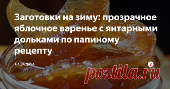 Заготовки на зиму: прозрачное яблочное варенье с янтарными дольками по папиному рецепту Хотя, оговорюсь, это ни в коем случае не означает, что папа – изобретатель этого варенья. Просто он делает его по этой технологии, и получается оно очень нежным и ароматным. Кусочки яблок не жесткие, а прозрачные, но, в то же время, сочные и мягкие. Очень вкусное варенье по этому рецепту получается из осенних яблок – тех, которые сочные и сладкие.