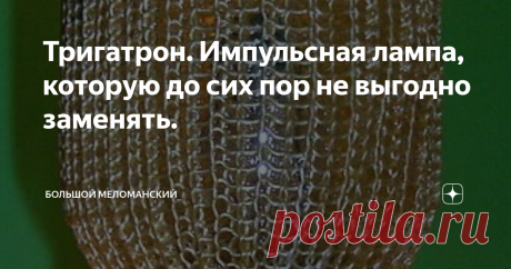 Тригатрон. Импульсная лампа, которую до сих пор не выгодно заменять. Всем привет! С вами Дядя Джек! Тут такое дело. Взял я тут и в окружении нескольких технарей высказал фразу, что транзисторы давно победили мир. И лампы уже безнадежно устарели. И кроме как аудиофилам, больше никому не нужны.  Ух, что тут было. Нет, я дядечка солидный и уважаемый, меня как малолетку штопать конечно не стали. Но варежку слегка подзашили.   Говорят, на каждой подстанции десяток Тригатронов с...