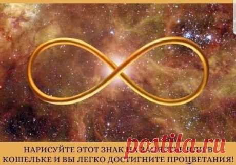 Вы легко достигнете процветания, если нарисуете этот знак!
 Символ бесконечности это один из древнейших символов. Его используют во многих культурах, так как он способен мощно воздействовать на человека и пространство. Этот символ используют для гармонии и баланса.
Символ бесконечности представляет собой число 8. Это число считается особенным и является числом посвященным. Число 8 символизирует Богатство, поэтому символ бесконечности считается ЗНАКОМ БОГАТСТВА. Все, кто использует этот знак,
