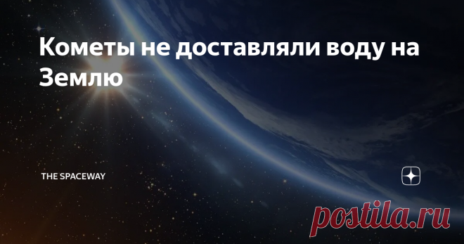 Кометы не доставляли воду на Землю Откуда на нашей планете такое огромное количество воды, покрывающей примерно 70,8 процента поверхности земного шара? Долго время считалось, что вода на Земле имеет кометное происхождение, потому это кажется, пожалуй, довольно логичным. Известно, что кометы фактически представляют собой 
