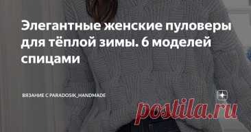 Элегантные женские пуловеры для тёплой зимы. 6 моделей спицами Статья автора «Вязание с Paradosik_Handmade» в Дзене ✍: Осталось две недели до Нового года, продолжаем вязать. Вообще, у меня было в планах сделать для вас какую-нибудь праздничную подборку.