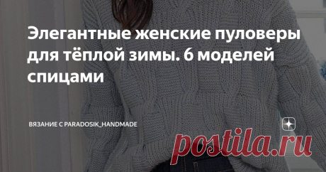 Элегантные женские пуловеры для тёплой зимы. 6 моделей спицами Статья автора «Вязание с Paradosik_Handmade» в Дзене ✍: Осталось две недели до Нового года, продолжаем вязать. Вообще, у меня было в планах сделать для вас какую-нибудь праздничную подборку.