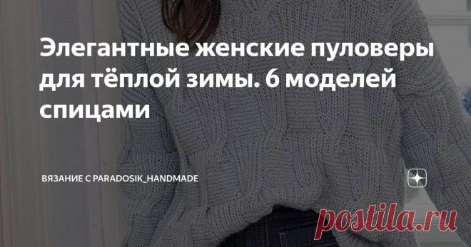 Элегантные женские пуловеры для тёплой зимы. 6 моделей спицами Статья автора «Вязание с Paradosik_Handmade» в Дзене ✍: Осталось две недели до Нового года, продолжаем вязать. Вообще, у меня было в планах сделать для вас какую-нибудь праздничную подборку.