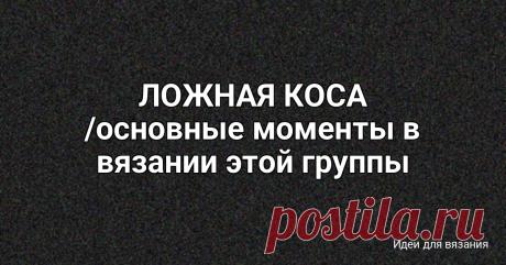ЛОЖНАЯ КОСА /основные моменты в вязании этой группы узоров Весенняя погода переменчива: то солнце выглянет, то дождь за окном, то ветер запутается в голых ветках. А я сижу с вязанием и думаю, как хорошо, что есть узоры, которые вяжутся легко, а выглядят объёмно, с характером.Узор Ложная коса — как раз такой. С виду — переплетение,...