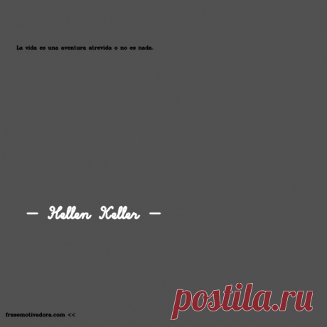 Hellen Keller: La vida es una aventura atrevida o no es nada.