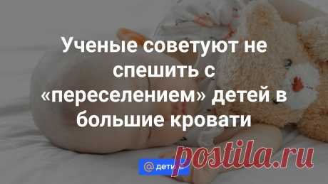 Ученые советуют не спешить с «переселением» детей в большие кровати Ребенок в возрасте до трех лет будет лучше спать в детской кроватке.