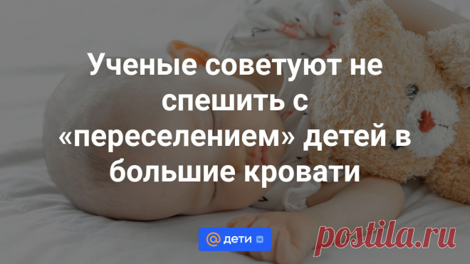 Ученые советуют не спешить с «переселением» детей в большие кровати Ребенок в возрасте до трех лет будет лучше спать в детской кроватке.
