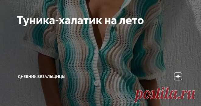 Туника-халатик на лето Статья автора «Дневник вязальщицы» в Дзене ✍: Сочетание цветов выглядит таким прохладным, а знакомый волнистый узор не надоест.