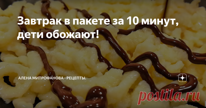 Завтрак в пакете за 10 минут, дети обожают! Очень простой завтрак для всей семьи, особенно он придется по вкусу детям: вкусный питательный завтрак перед началом учебного дня. Такой завтрак и настроение поднимает!