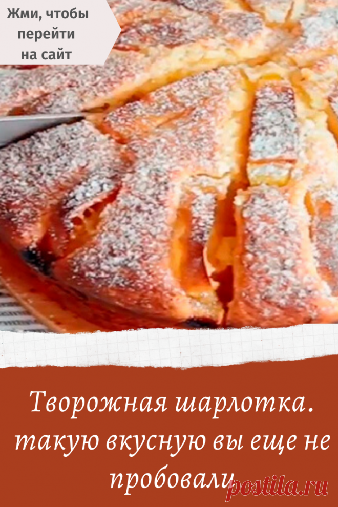 Творожная шарлотка. такую вкусную вы еще не пробовали