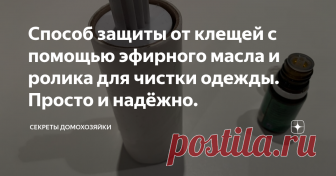 Способ защиты от клещей с помощью эфирного масла и ролика для чистки одежды. Просто и надёжно. Сегодня я хочу рассказать своим читателям об эффективном способе защиты от клещей с помощью эфирного масла и ролика для чистки одежды. Этот способ я узнала три года назад и с тех пор не находила ни одного клеща ни на теле, ни на одежде. Проблема клещей, особенно в весеннее время года, актуальна уже несколько десятков лет, а 2020 год из-за аномально тёплой зимы, не то что не станет исключением, а