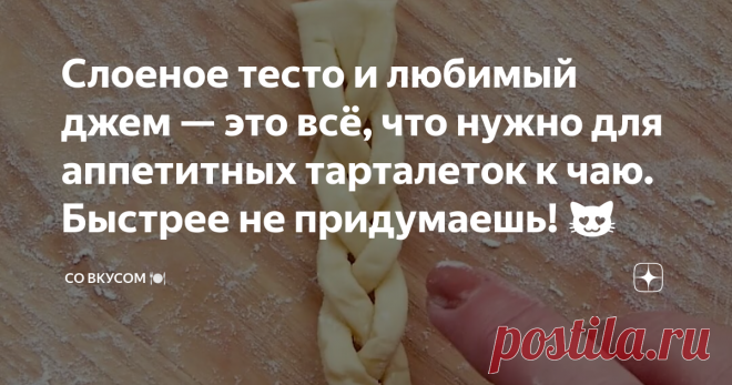 Слоеное тесто и любимый джем — это всё, что нужно для аппетитных тарталеток к чаю. Быстрее не придумаешь! 😻