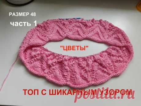 ТОП С ШИКАРНЫМ УЗОРОМ "ЦВЕТЫ"СПИЦАМИ.РАЗМЕР 48.ЧАСТЬ 1