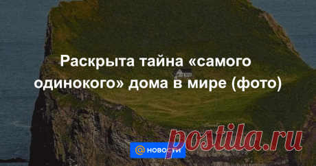 Раскрыта тайна «самого одинокого» дома в мире (фото) Конспирологи остались ни с чем.