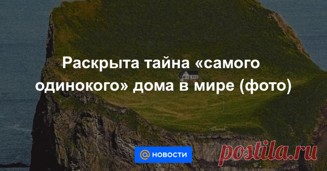 Раскрыта тайна «самого одинокого» дома в мире (фото) Конспирологи остались ни с чем.