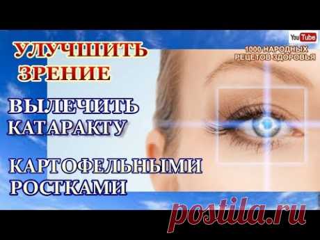 КАК УЛУЧШИТЬ ЗРЕНИЕ ..КАРТОФЕЛЬНЫМИ РОСТКАМИ ЛЕЧИМ  КАТАРАКТУ, СУСТАВЫ, ПРОСТУДУ, ГОРЛО
