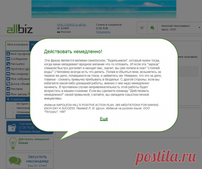 ДЕЙСТВОВАТЬ НЕМЕДЛЕННО!
Эта фраза является великим самопуском, "будильником", который нужен тогда, когда вами овладевает вредное желание что-то отложить. (И если эта "зараза" слишком быстро догоняет и находит вас, значит, вы уже попали в омут "стоячей воды'".) Человеку всегда есть что делать>>>