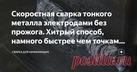 Скоростная сварка тонкого металла электродами без прожога. Хитрый способ, намного быстрее чем точками с отрывом Статья автора «Сварка для Начинающих» в Дзене ✍: Начинающие домашние сварщики больше всего работают с тонкой профильной трубой.