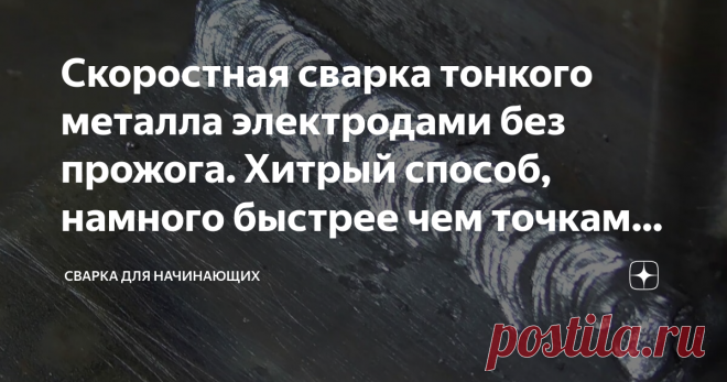 Скоростная сварка тонкого металла электродами без прожога. Хитрый способ, намного быстрее чем точками с отрывом Статья автора «Сварка для Начинающих» в Дзене ✍: Начинающие домашние сварщики больше всего работают с тонкой профильной трубой.