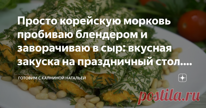 Просто корейскую морковь пробиваю блендером и заворачиваю в сыр: вкусная закуска на праздничный стол. Делюсь рецептом Не представляю без нее застолья! Кто пробовал тот поймет!
Здравствуйте, уважаемые читатели канала 