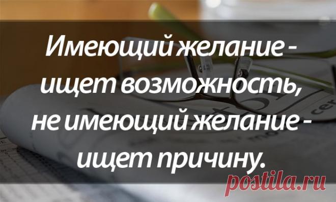 ИМЕЮЩИЙ ЖЕЛАНИЕ - ИЩЕТ ВОЗМОЖНОСТЬ, НЕ ИМЕЮЩИЙ ЖЕЛАНИЕ - ИЩЕТ ПРИЧИНУ