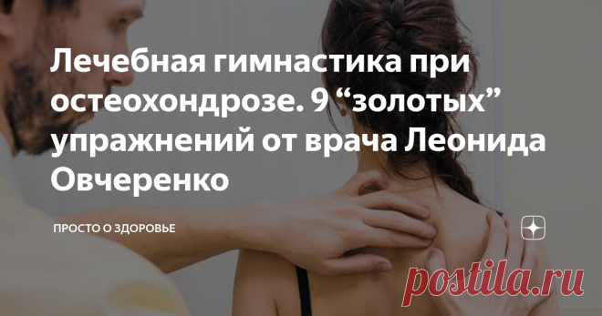 Лечебная гимнастика при остеохондрозе. 9 “золотых” упражнений от врача Леонида Овчеренко Основная задача гимнастики при остеохондрозе - увеличить тонус мышц. Крепкие мышцы поддерживают позвоночник в правильном положении, не давая межпозвоночным дискам смещаться. Занимаясь при остеохондрозе гимнастикой вы улучшаете кровообращение не только в спинном, но и в головном мозге. Осанка выравнивается, уходят головные боли, “мушки” в глазах, приходит в норму давление.
Помогите своей