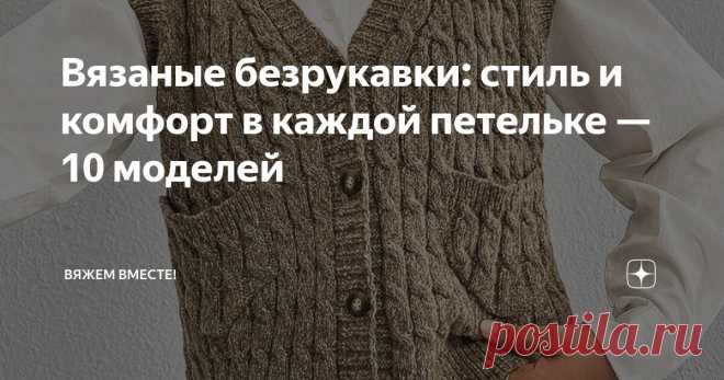 Вязаные безрукавки: стиль и комфорт в каждой петельке — 10 моделей Статья автора «Вяжем вместе! » в Дзене ✍: Приветствую всех заглянувших на страничку подписчиков и читателей!