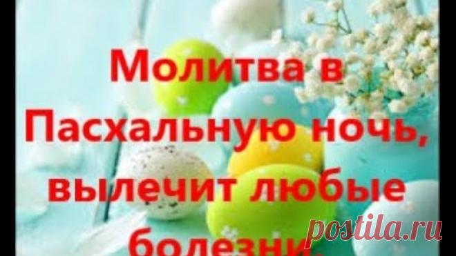 Молитва в Пасхальную ночь вылечит любые болезни.