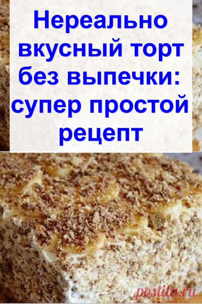 Нереально вкусный торт без выпечки: супер простой рецепт