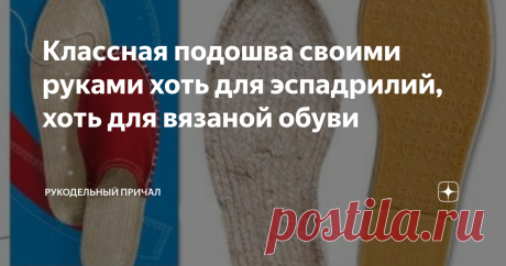 Классная подошва своими руками хоть для эспадрилий, хоть для вязаной обуви Отдаю себе отчет, что сейчас конец июля и такая обувь скоро будет не нужна. Впрочем, это не точно, так как эспадрильи настолько удобная обувь, что она прекрасно годится практически для круглосуточного ношения. Это легкая и "дышащая" обувь, которую можно сделать своими руками, можно использовать и в качестве уличной, и в качестве домашней обуви. Любая обувь начинается с подошвы. Подошву можно купить ...