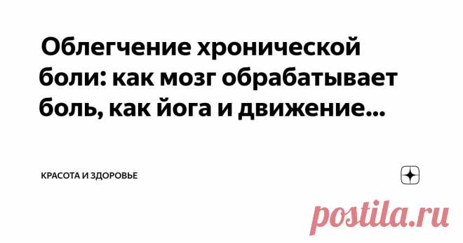 Красота и Здоровье Пост автора «Красота и Здоровье» в Дзене ✍:  Облегчение хронической боли: как мозг обрабатывает боль, как йога и движение могут помочь  Как йога помогает облегчить хроническую боль  Одним из...