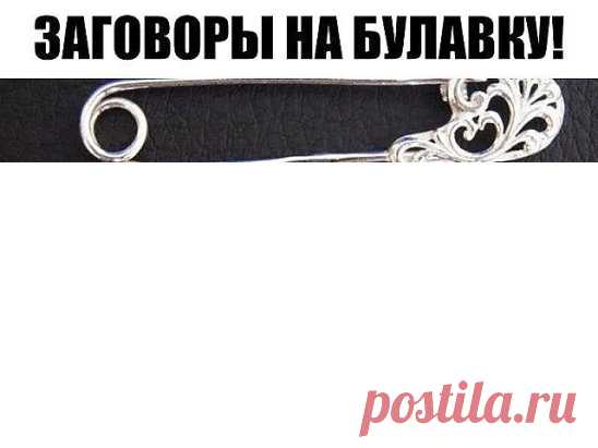 ЗАГОВОРЫ НА БУЛАВКУ!!!
 — Чтобы не потерять рецепт, жмите класс, а потом поделиться.
 — В народе издавна считается, что если булавку приколоть к внутреннему шву одежды, не страшны будут ничьи помыслы плохие, да никто порчу навести не сможет. Бывает в жизни такое, сначала все хорошо идет, и кажется, что так еще долго будет продолжаться, и вдруг словно переломится что-то: настроение ни с того ни с сего все время плохое, близкие люди вызывают раздражение, дела не клеятся, все наперекосяк идет. Редк