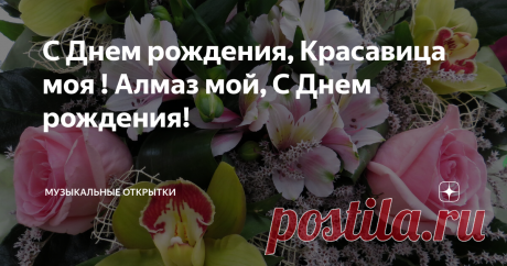 С Днем рождения, Красавица моя ! Алмаз мой, С Днем рождения!