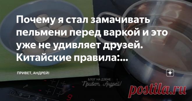 Почему я стал замачивать пельмени перед варкой и это уже не удивляет друзей. Китайские правила: замачивание + 3 стакана воды  Я уверен, что каждый из вас, кто сейчас читает эту публикацию, хотя бы один раз в жизни варил замороженные пельмени. И каждый, я уверен, варили их не правильно. Ну сознайтесь, что бывало же, что вроде бы все делаем как нас учили родители или  бабушки, а пельмени или слипались, или же разваливались на части. Вот и я часто сталкивался именно с таким р...