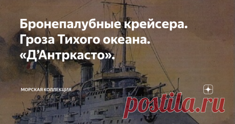 Бронепалубные крейсера. Гроза Тихого океана. «Д’Антркасто». Несмотря на поражение в наполеоновских войнах и потерю большинства "королевских" колоний ( французской Канады, Луизианы, карибских островов, Пондишери в Индии и т.д.), к концу века Франция снова обзавелась обширными колониями и стала второй колониальной империей мира. В основном в Африке, но также в Индокитае. Огромную роль в этом сыграл французский флот. Он, кстати, в это время был подчинен