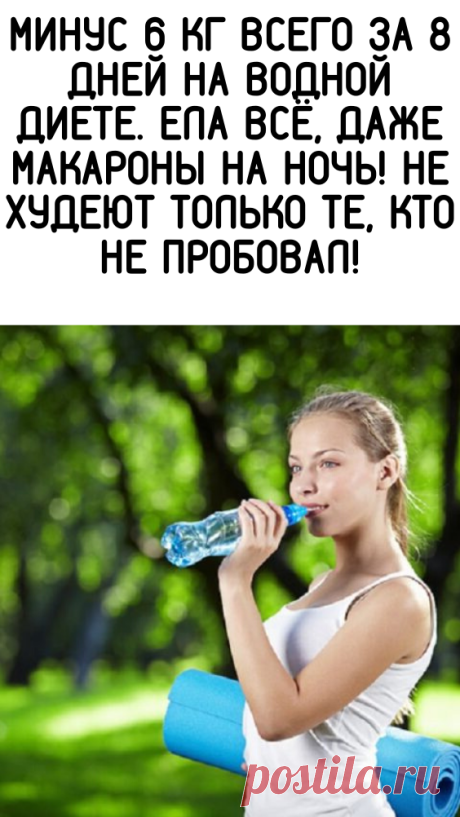 Минус 6 кг всего за 8 дней на водной диете. Ела всё, даже макароны на ночь! Не худеют только те, кто не пробовал! - Женский Журнал