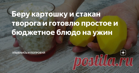 Беру картошку и стакан творога и готовлю простое и бюджетное блюдо на ужин