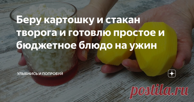 Беру картошку и стакан творога и готовлю простое и бюджетное блюдо на ужин