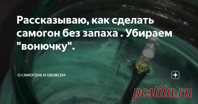 Рассказываю, как сделать самогон без запаха . Убираем 