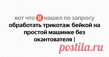 обработать трикотаж бейкой на простой машинке без окантователя Найдётся всё
