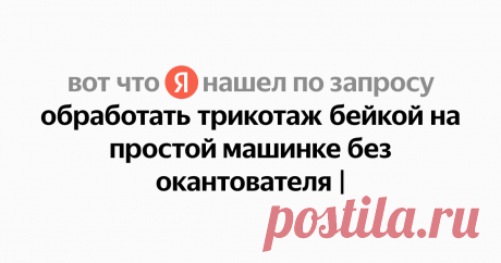 обработать трикотаж бейкой на простой машинке без окантователя Найдётся всё