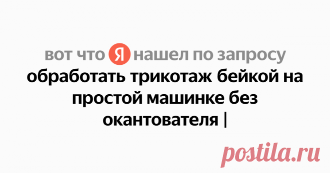 обработать трикотаж бейкой на простой машинке без окантователя Найдётся всё