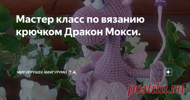 Мастер класс по вязанию крючком Дракон Мокси. Статья автора «Мир игрушек амигуруми🧸🐰🦄» в Дзене ✍: Автор данного МК Юлия Басенкова.