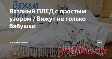 Вязаный ПЛЕД с простым узором / Вяжут не только бабушки