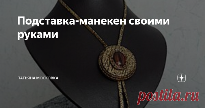 Подставка-манекен своими руками Добрейшего всем дня! Сделать украшение - это еще не все. Неплохо еще его и сфотографировать так, чтобы было интересно и наглядно. Можно не заморачиваться и просто разложить его на листе бумаги, а можно заморочиться и сделать подставку-шейку, на которой оно будет смотреться гораздо интереснее.
Конечно, можно такую подставку и купить. Но ведь и украшения можно купить, но мы же предпочитаем их