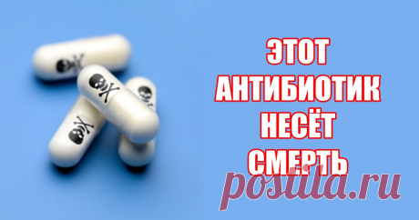 Есть антибиотик, который врачи прописывают всем подряд, но он убьет вас!! | TutVse.Info