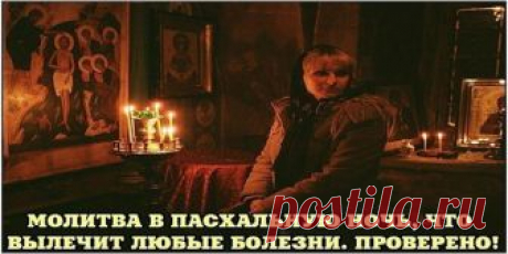 МОЛИТВА В ПАСХАЛЬНУЮ НОЧЬ, ЧТО ВЫЛЕЧИТ ЛЮБЫЕ БОЛЕЗНИ. ПРОВЕРЕНО!
