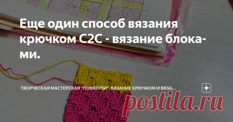 Еще один способ вязания крючком С2С - вязание блоками. Статья автора «Творческая мастерская "Повязули". Вязание крючком и вязание С2С.