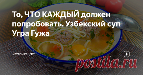 То, ЧТО КАЖДЫЙ должен попробовать. Узбекский суп Угра Гужа